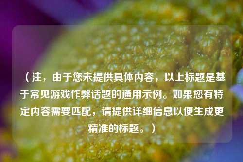 （注，由于您未提供具体内容，以上标题是基于常见游戏作弊话题的通用示例。如果您有特定内容需要匹配，请提供详细信息以便生成更精准的标题。）