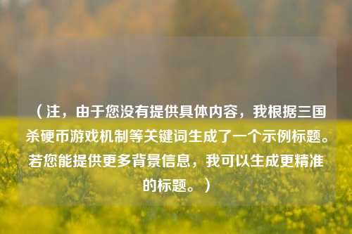 （注，由于您没有提供具体内容，我根据三国杀硬币游戏机制等关键词生成了一个示例标题。若您能提供更多背景信息，我可以生成更精准的标题。）