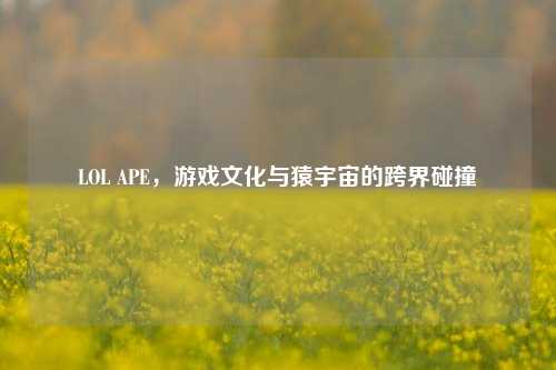LOL APE，游戏文化与猿宇宙的跨界碰撞