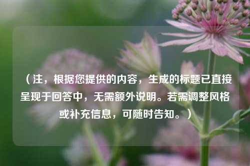 （注，根据您提供的内容，生成的标题已直接呈现于回答中，无需额外说明。若需调整风格或补充信息，可随时告知。）