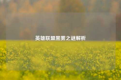英雄联盟黑雾之谜解析