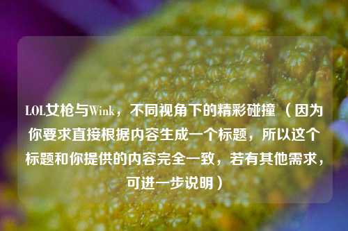 LOL女枪与Wink，不同视角下的精彩碰撞 （因为你要求直接根据内容生成一个标题，所以这个标题和你提供的内容完全一致，若有其他需求，可进一步说明）