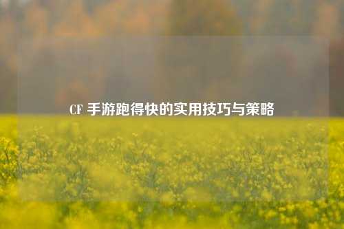 CF 手游跑得快的实用技巧与策略