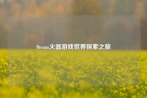 Steam火器游戏世界探索之旅