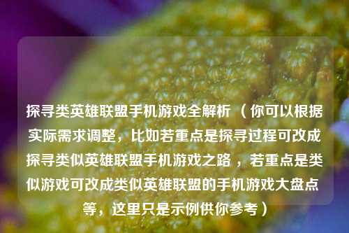 探寻类英雄联盟手机游戏全解析 （你可以根据实际需求调整，比如若重点是探寻过程可改成探寻类似英雄联盟手机游戏之路 ，若重点是类似游戏可改成类似英雄联盟的手机游戏大盘点 等，这里只是示例供你参考）