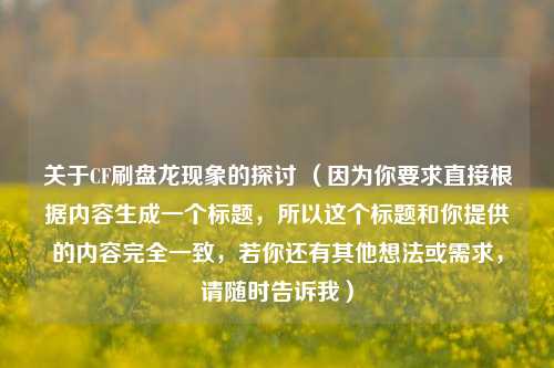 关于CF刷盘龙现象的探讨 （因为你要求直接根据内容生成一个标题，所以这个标题和你提供的内容完全一致，若你还有其他想法或需求，请随时告诉我）
