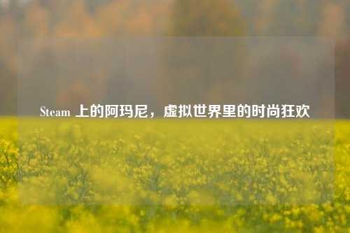 Steam 上的阿玛尼，虚拟世界里的时尚狂欢