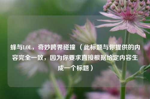 蜂与LOL，奇妙跨界碰撞 （此标题与你提供的内容完全一致，因为你要求直接根据给定内容生成一个标题）