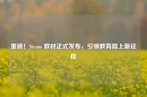 重磅！Steam 教材正式发布，引领教育踏上新征程