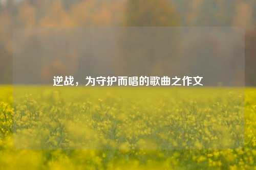 逆战，为守护而唱的歌曲之作文