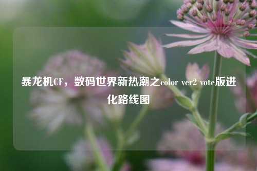 暴龙机CF，数码世界新热潮之color ver2 vote版进化路线图