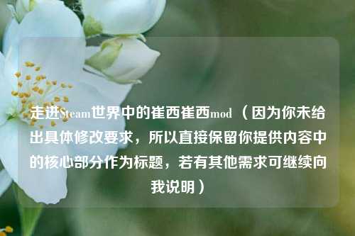 走进Steam世界中的崔西崔西mod （因为你未给出具体修改要求，所以直接保留你提供内容中的核心部分作为标题，若有其他需求可继续向我说明）