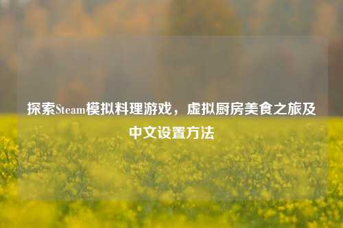 探索Steam模拟料理游戏，虚拟厨房美食之旅及中文设置 *** 