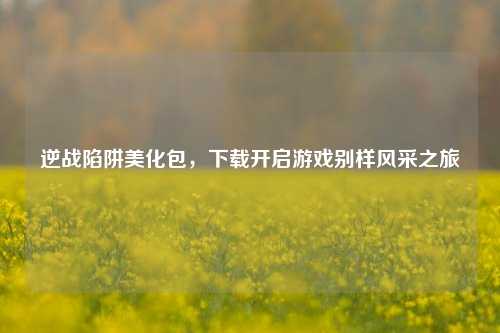 逆战陷阱美化包，下载开启游戏别样风采之旅