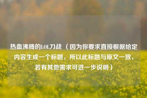 热血沸腾的LOL刀战 （因为你要求直接根据给定内容生成一个标题，所以此标题与原文一致，若有其他需求可进一步说明）