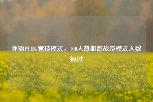 体验PUBG竞技模式，100人热血激战及模式人数探讨