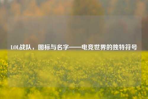 LOL战队，图标与名字——电竞世界的独特符号