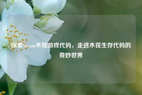 探索Steam木筏游戏代码，走进木筏生存代码的奇妙世界