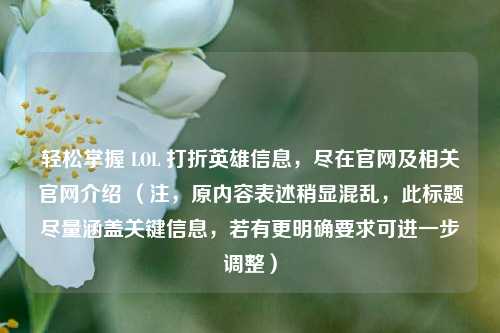轻松掌握 LOL 打折英雄信息，尽在官网及相关官网介绍 （注，原内容表述稍显混乱，此标题尽量涵盖关键信息，若有更明确要求可进一步调整）