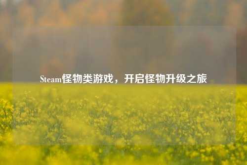 Steam怪物类游戏，开启怪物升级之旅