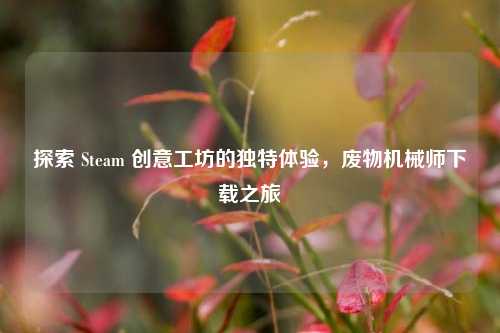 探索 Steam 创意工坊的独特体验，废物机械师下载之旅