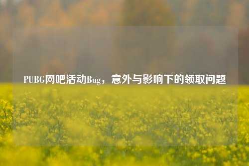 PUBG网吧活动Bug，意外与影响下的领取问题