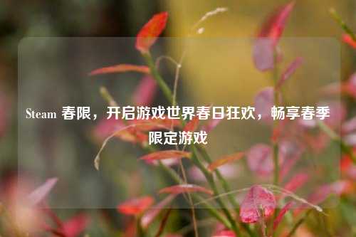 Steam 春限，开启游戏世界春日狂欢，畅享春季限定游戏