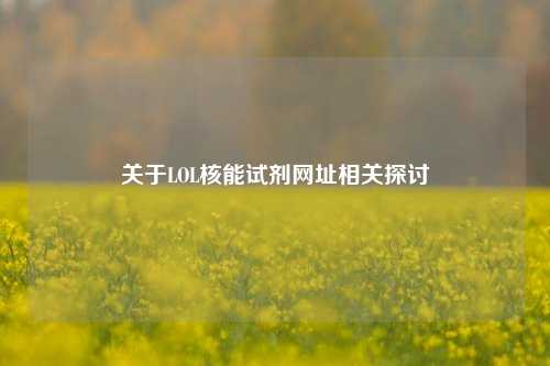 关于LOL核能试剂网址相关探讨
