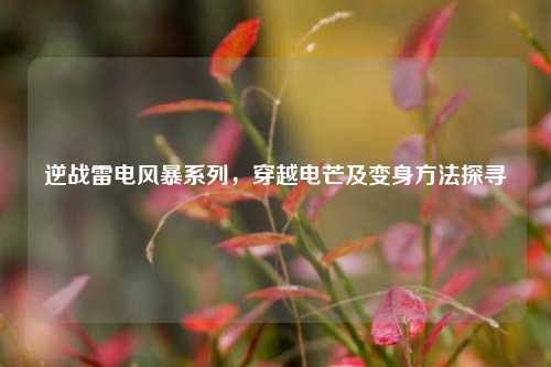 逆战雷电风暴系列，穿越电芒及变身 *** 探寻