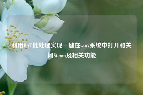 利用BAT批处理实现一键在win7系统中打开和关闭Steam及相关功能