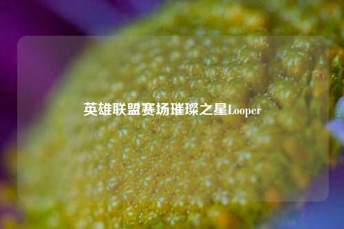 英雄联盟赛场璀璨之星Looper