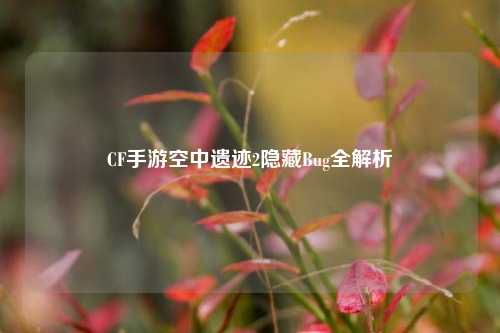 CF手游空中遗迹2隐藏Bug全解析