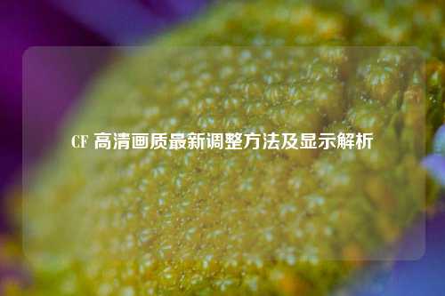 CF 高清画质最新调整 *** 及显示解析