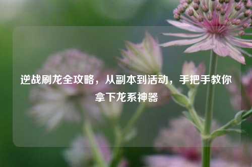逆战刷龙全攻略，从副本到活动，手把手教你拿下龙系神器
