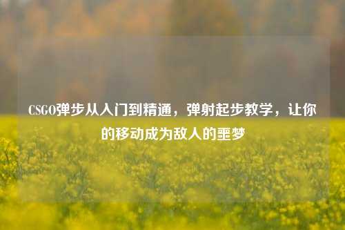 CSGO弹步从入门到精通，弹射起步教学，让你的移动成为敌人的噩梦
