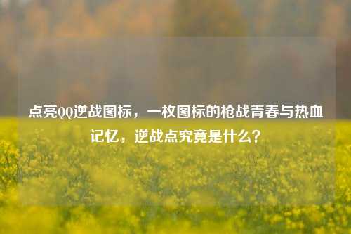 点亮 *** 逆战图标，一枚图标的枪战青春与热血记忆，逆战点究竟是什么？