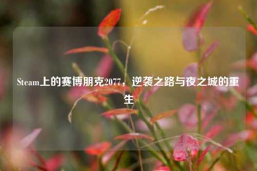 Steam上的赛博朋克2077，逆袭之路与夜之城的重生