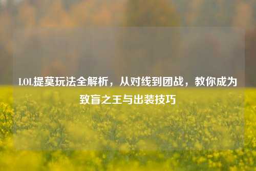 LOL提莫玩法全解析，从对线到团战，教你成为致盲之王与出装技巧