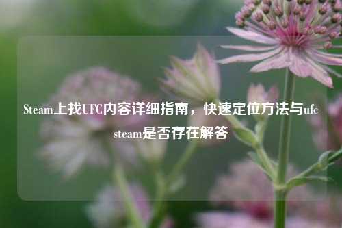 Steam上找UFC内容详细指南，快速定位 *** 与ufcsteam是否存在解答