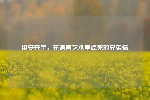 祖安开黑，在语言艺术里焊死的兄弟情