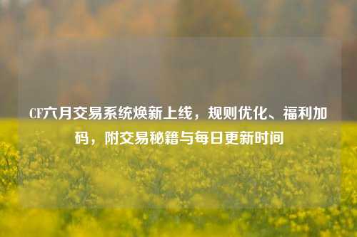 CF六月交易系统焕新上线，规则优化、福利加码，附交易秘籍与每日更新时间