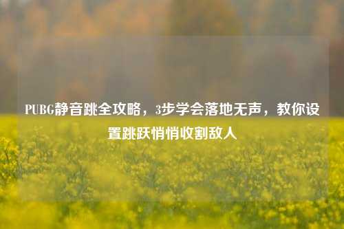 PUBG静音跳全攻略，3步学会落地无声，教你设置跳跃悄悄收割敌人