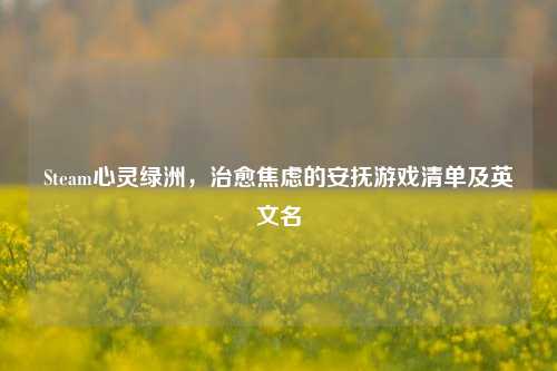 Steam心灵绿洲,治愈焦虑的安抚游戏清单及英文名