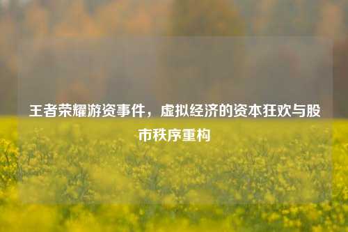 王者荣耀游资事件，虚拟经济的资本狂欢与股市秩序重构