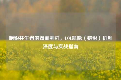 暗影共生者的双面利刃，LOL凯隐（铠影）机制深度与实战指南