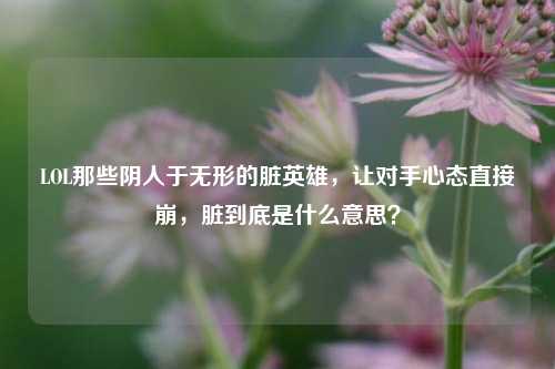 LOL那些阴人于无形的脏英雄,让对手心态直接崩,脏到底是什么意思?