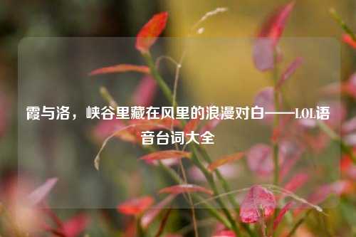 霞与洛,峡谷里藏在风里的浪漫对白——LOL语音台词大全