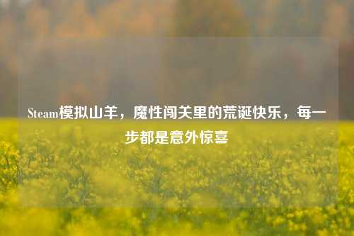 Steam模拟山羊,魔性闯关里的荒诞快乐,每一步都是意外惊喜