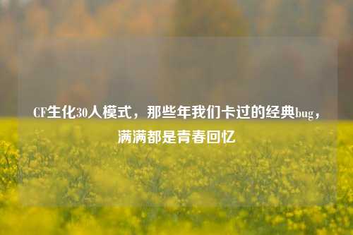 CF生化30人模式，那些年我们卡过的经典bug，满满都是青春回忆