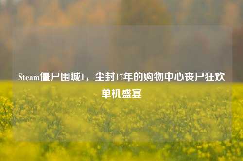 Steam僵尸围城1,尘封17年的购物中心丧尸狂欢单机盛宴
